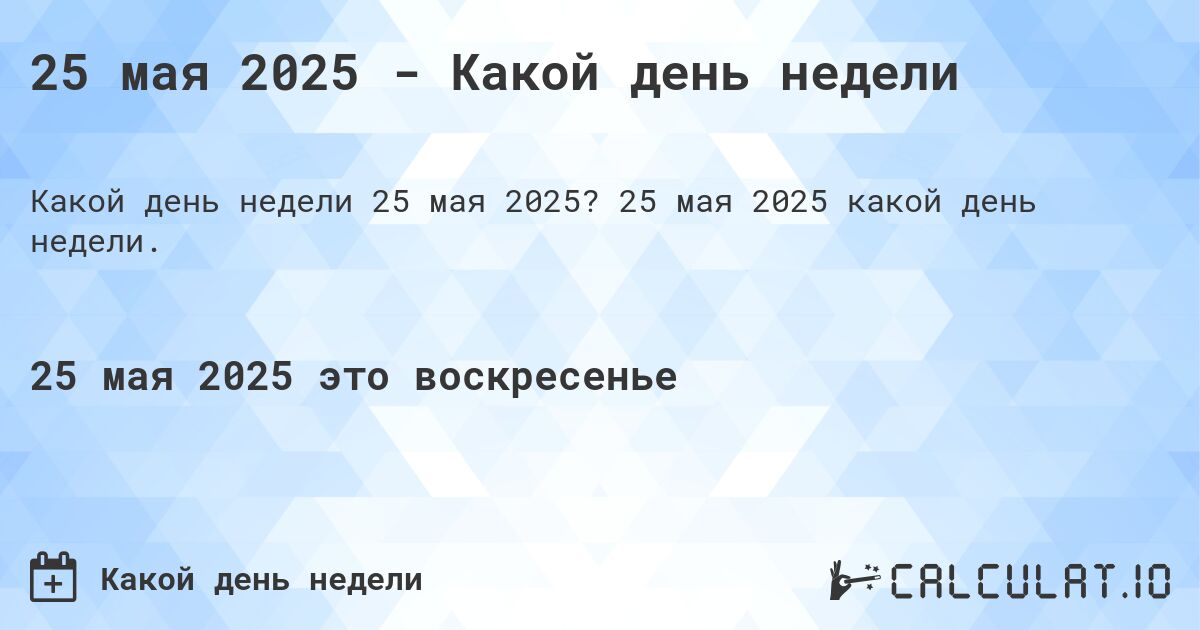 25 мая 2025 - Какой день недели. 25 мая 2025 какой день недели.