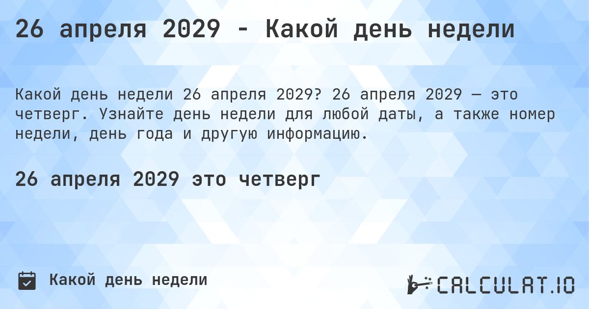 26 апреля 2029 - Какой день недели. 26 апреля 2029 — это четверг. Узнайте день недели для любой даты, а также номер недели, день года и другую информацию.