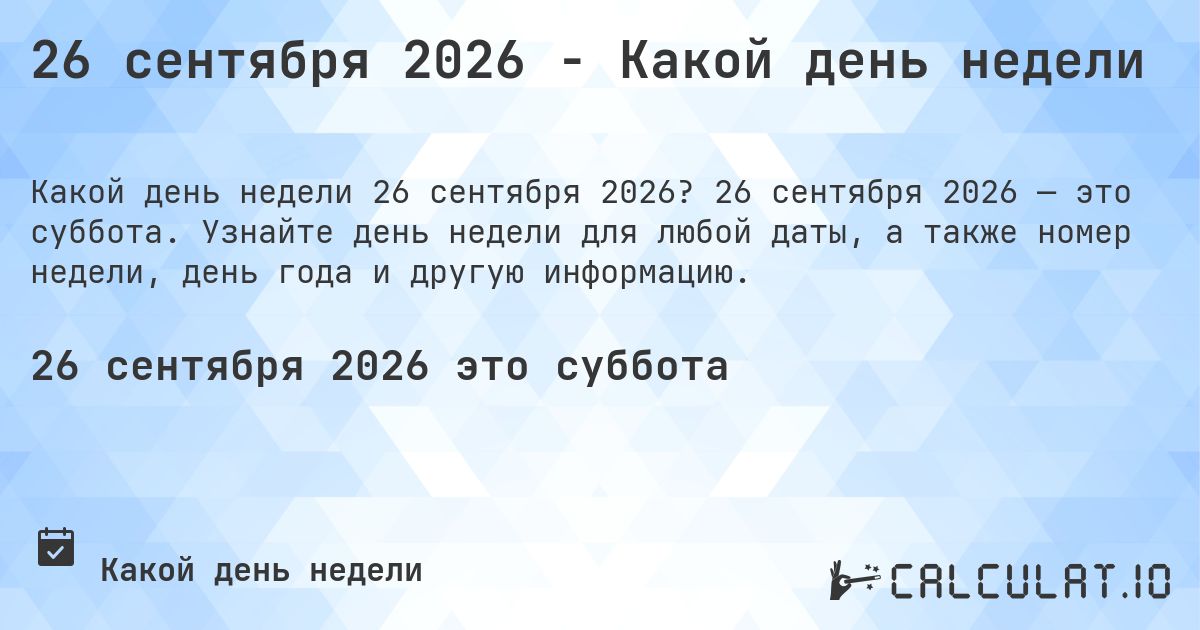 26 сентября 2026 - Какой день недели. 26 сентября 2026 — это суббота. Узнайте день недели для любой даты, а также номер недели, день года и другую информацию.