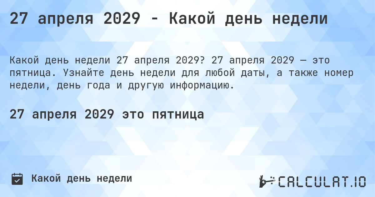 27 апреля 2029 - Какой день недели. 27 апреля 2029 — это пятница. Узнайте день недели для любой даты, а также номер недели, день года и другую информацию.