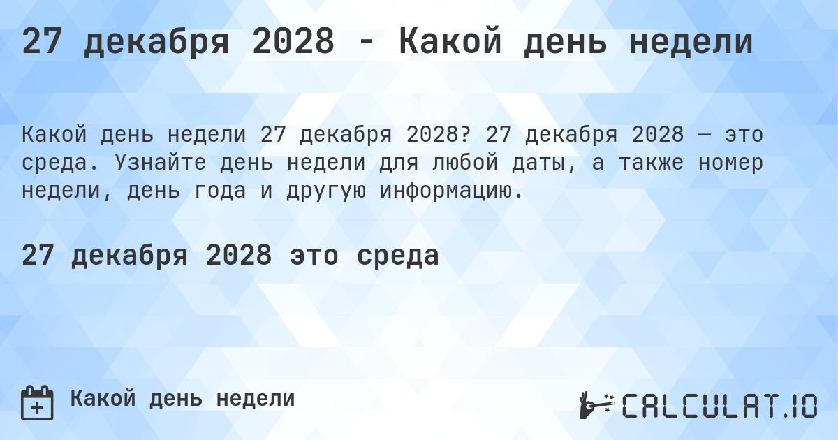 27 декабря 2028 - Какой день недели. 27 декабря 2028 — это среда. Узнайте день недели для любой даты, а также номер недели, день года и другую информацию.