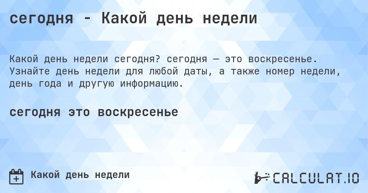 сегодня - Какой день недели. сегодня — это воскресенье. Узнайте день недели для любой даты, а также номер недели, день года и другую информацию.