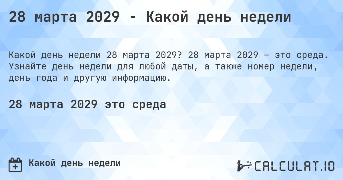 28 марта 2029 - Какой день недели. 28 марта 2029 — это среда. Узнайте день недели для любой даты, а также номер недели, день года и другую информацию.