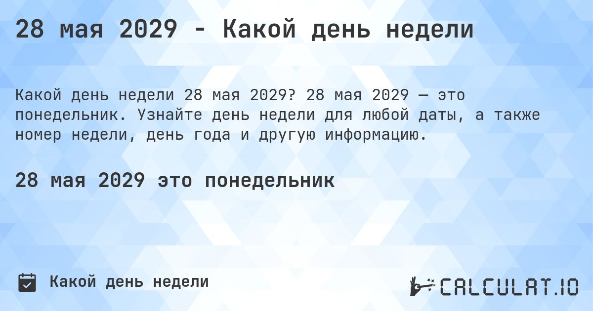 28 мая 2029 - Какой день недели. 28 мая 2029 — это понедельник. Узнайте день недели для любой даты, а также номер недели, день года и другую информацию.