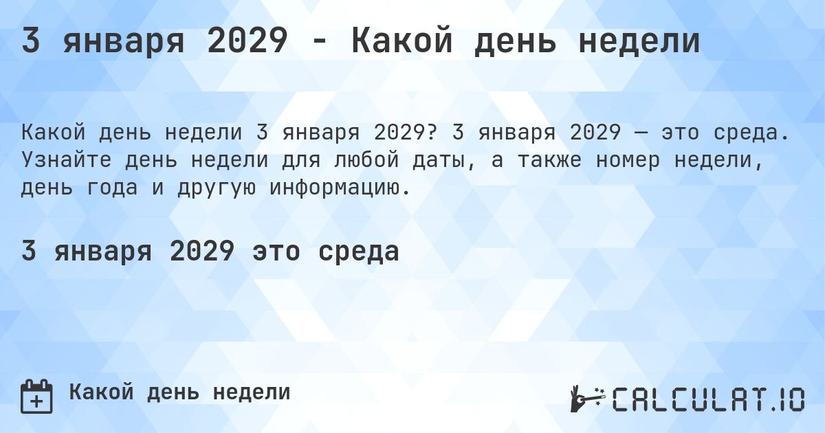 3 января 2029 - Какой день недели. 3 января 2029 — это среда. Узнайте день недели для любой даты, а также номер недели, день года и другую информацию.
