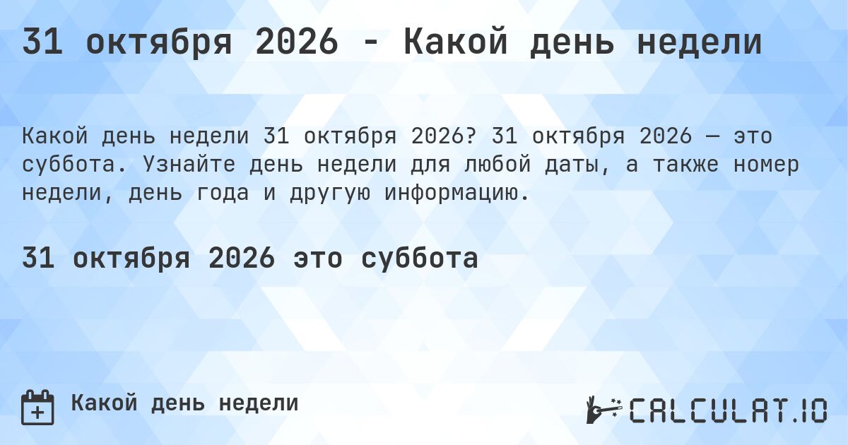 31 октября 2026 - Какой день недели. 31 октября 2026 — это суббота. Узнайте день недели для любой даты, а также номер недели, день года и другую информацию.