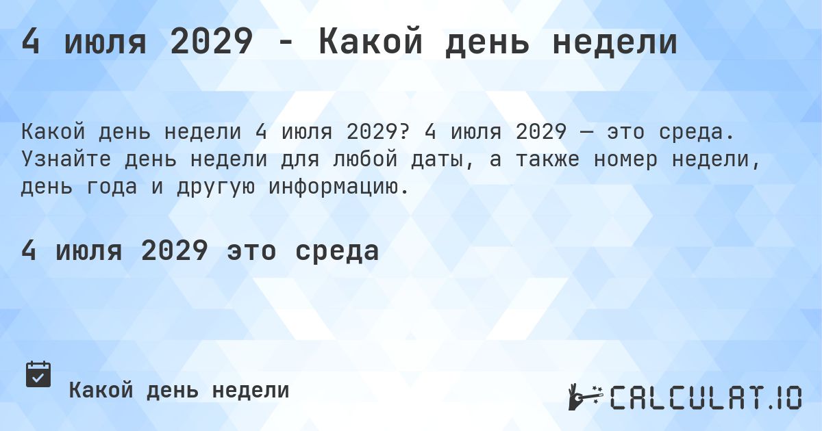 4 июля 2029 - Какой день недели. 4 июля 2029 — это среда. Узнайте день недели для любой даты, а также номер недели, день года и другую информацию.