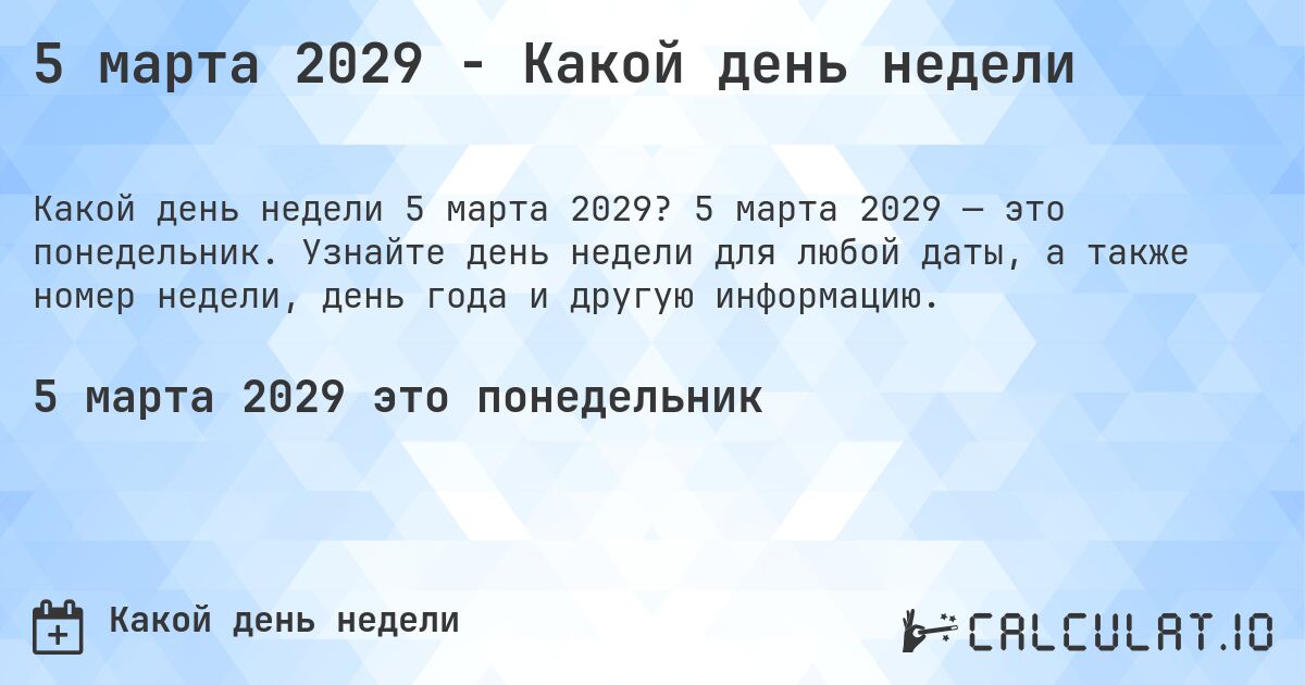 5 марта 2029 - Какой день недели. 5 марта 2029 — это понедельник. Узнайте день недели для любой даты, а также номер недели, день года и другую информацию.