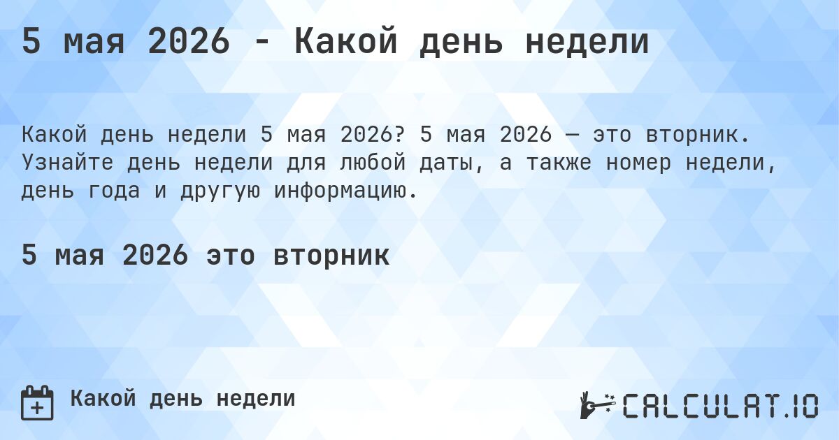 5 мая 2026 - Какой день недели. 5 мая 2026 — это вторник. Узнайте день недели для любой даты, а также номер недели, день года и другую информацию.