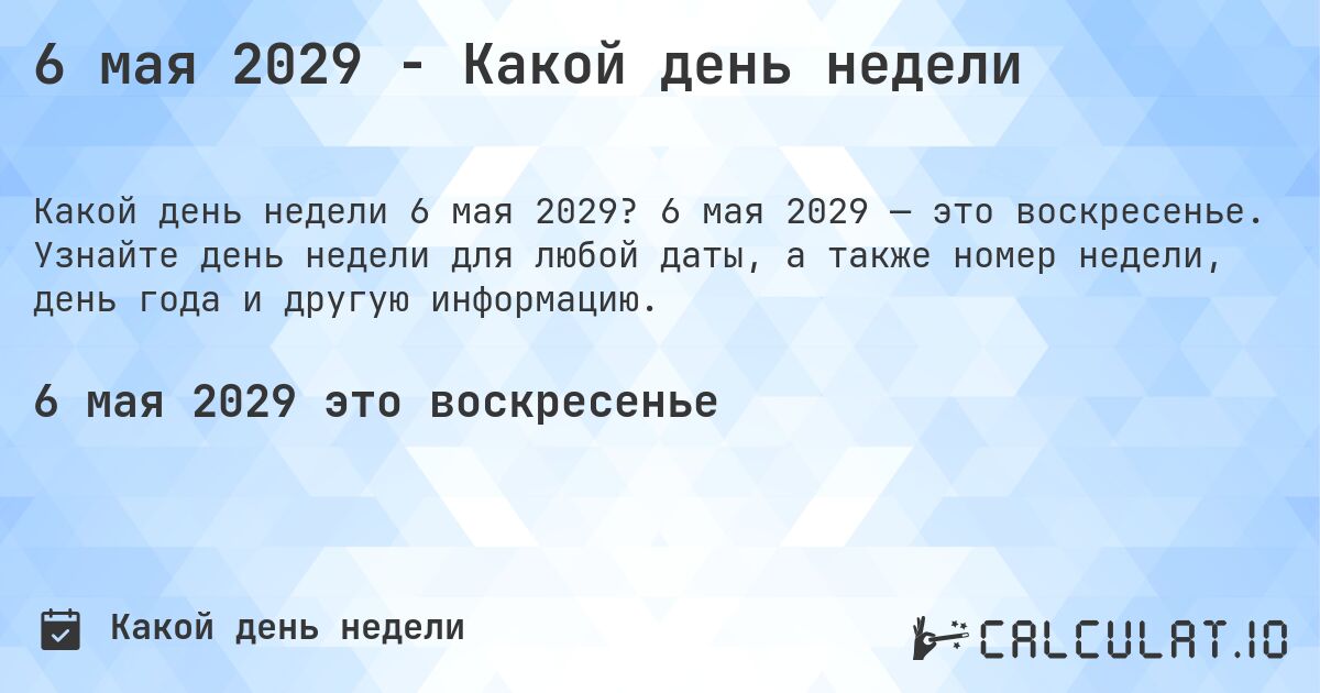 6 мая 2029 - Какой день недели. 6 мая 2029 — это воскресенье. Узнайте день недели для любой даты, а также номер недели, день года и другую информацию.