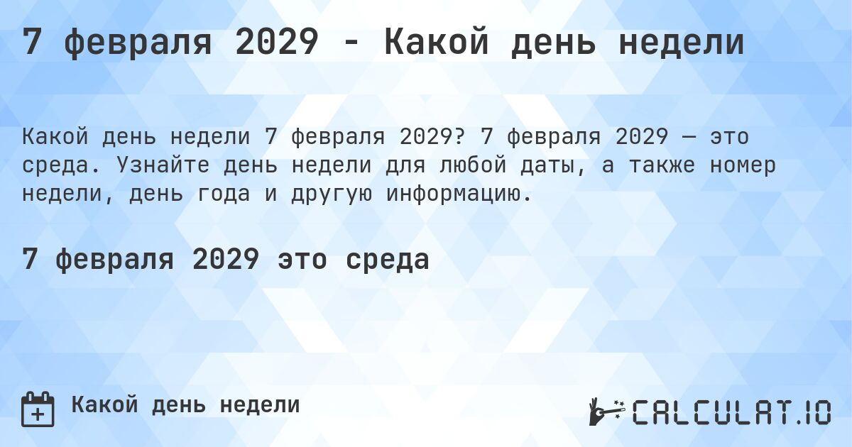 7 февраля 2029 - Какой день недели. 7 февраля 2029 — это среда. Узнайте день недели для любой даты, а также номер недели, день года и другую информацию.