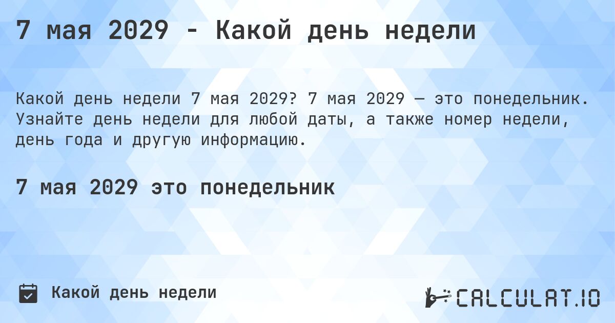 7 мая 2029 - Какой день недели. 7 мая 2029 — это понедельник. Узнайте день недели для любой даты, а также номер недели, день года и другую информацию.