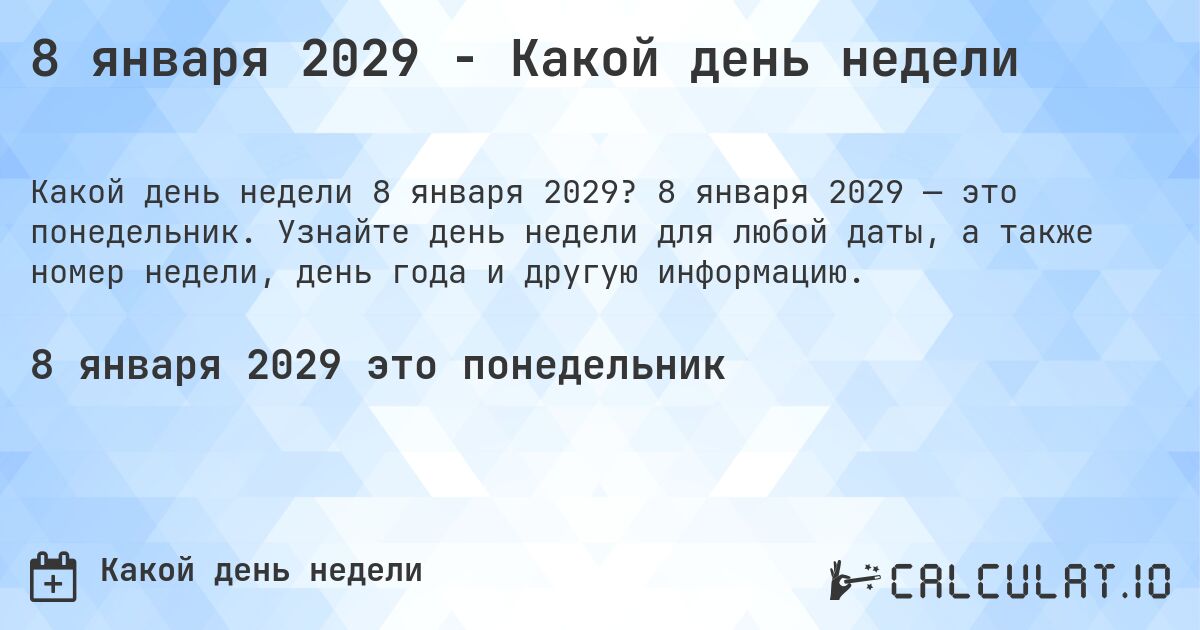 8 января 2029 - Какой день недели. 8 января 2029 — это понедельник. Узнайте день недели для любой даты, а также номер недели, день года и другую информацию.