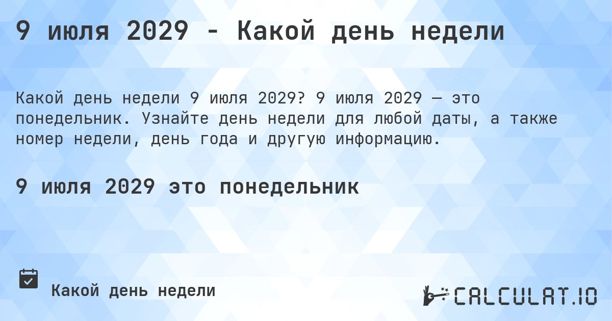 9 июля 2029 - Какой день недели. 9 июля 2029 — это понедельник. Узнайте день недели для любой даты, а также номер недели, день года и другую информацию.