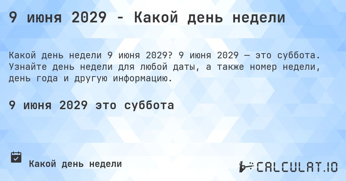 9 июня 2029 - Какой день недели. 9 июня 2029 — это суббота. Узнайте день недели для любой даты, а также номер недели, день года и другую информацию.