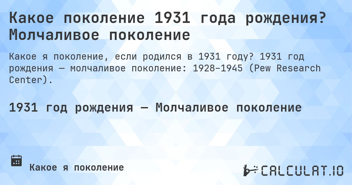 Какое поколение 1931 года рождения? Молчаливое поколение. 1931 год рождения — молчаливое поколение: 1928–1945 (Pew Research Center).