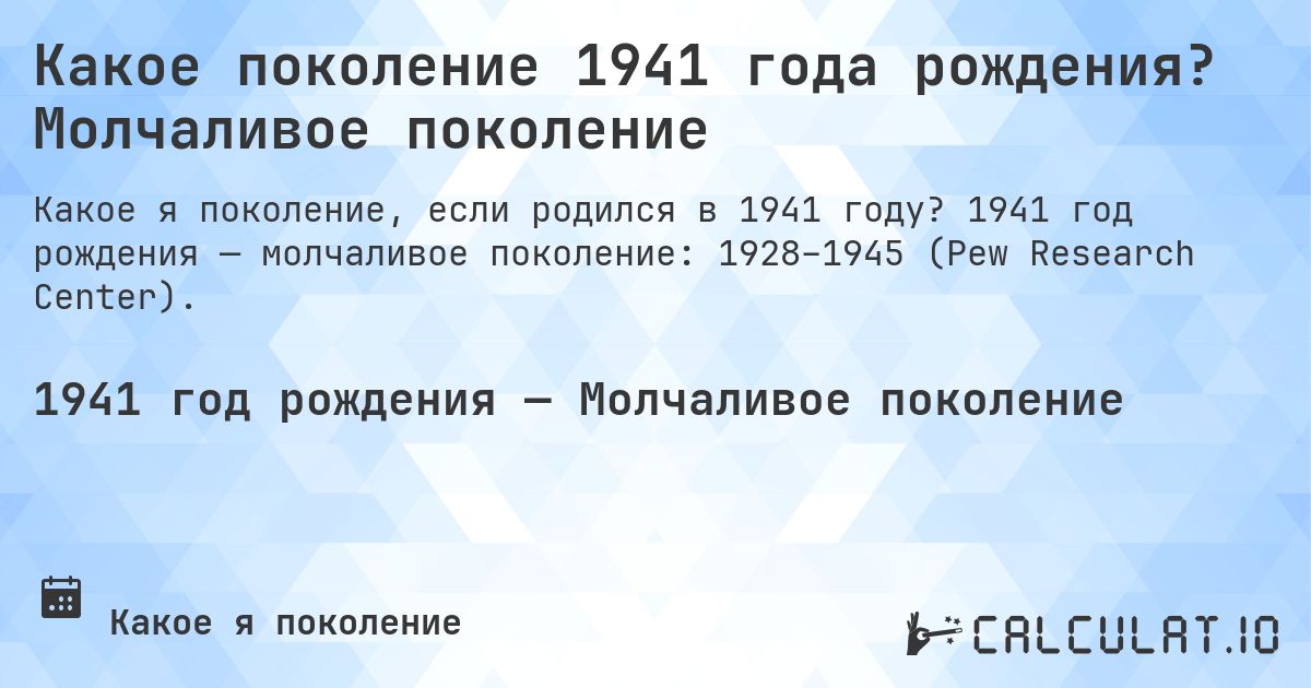 Какое поколение 1941 года рождения? Молчаливое поколение. 1941 год рождения — молчаливое поколение: 1928–1945 (Pew Research Center).