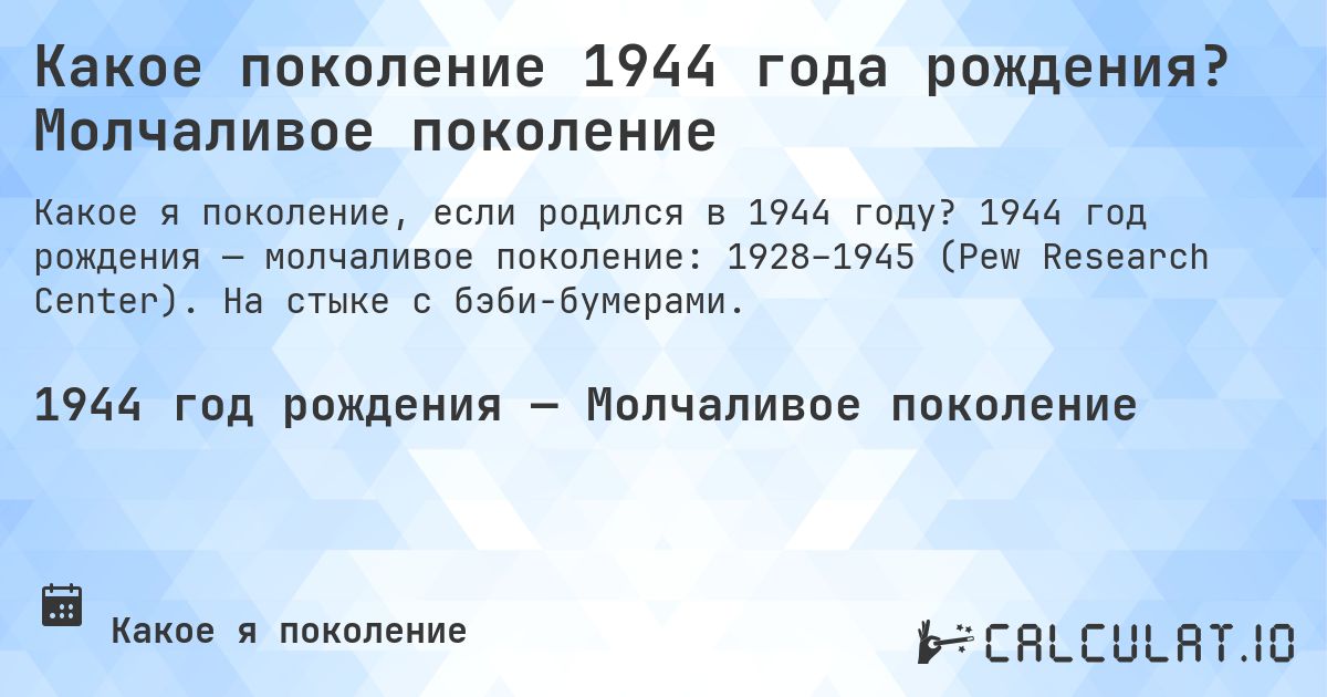 Какое поколение 1944 года рождения? Молчаливое поколение. 1944 год рождения — молчаливое поколение: 1928–1945 (Pew Research Center). На стыке с бэби-бумерами.