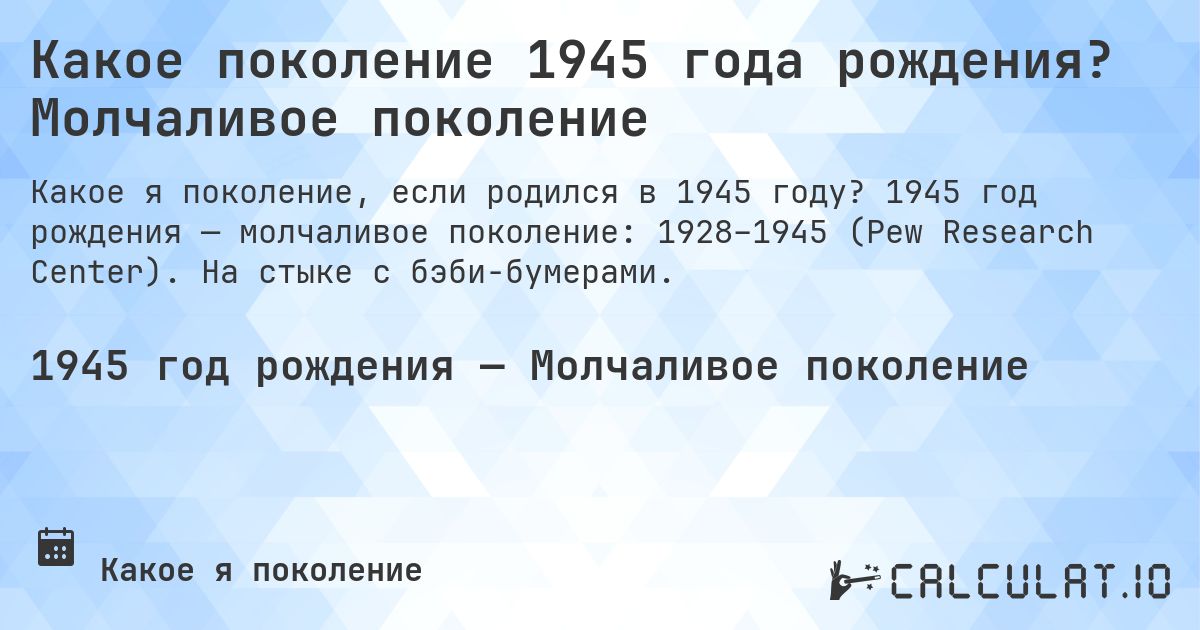 Какое поколение 1945 года рождения? Молчаливое поколение. 1945 год рождения — молчаливое поколение: 1928–1945 (Pew Research Center). На стыке с бэби-бумерами.