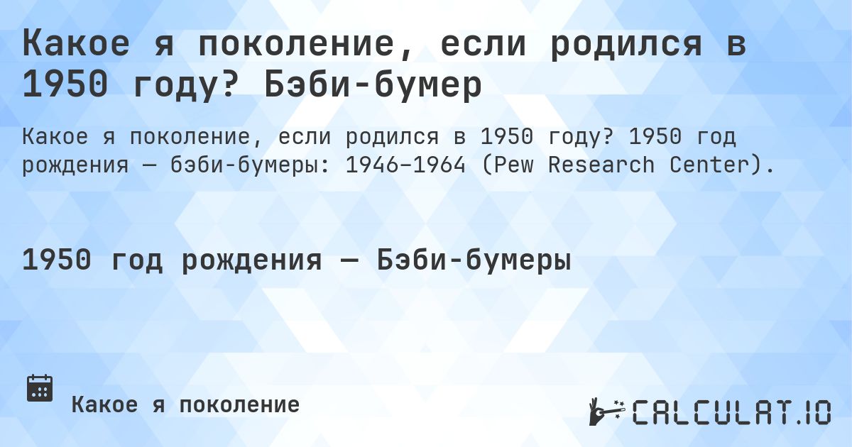 Какое я поколение, если родился в 1950 году? Бэби-бумер. 1950 год рождения — бэби-бумеры: 1946–1964 (Pew Research Center).