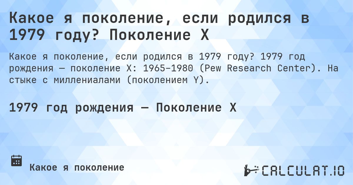 Какое я поколение, если родился в 1979 году? Поколение X. 1979 год рождения — поколение X: 1965–1980 (Pew Research Center). На стыке с миллениалами (поколением Y).