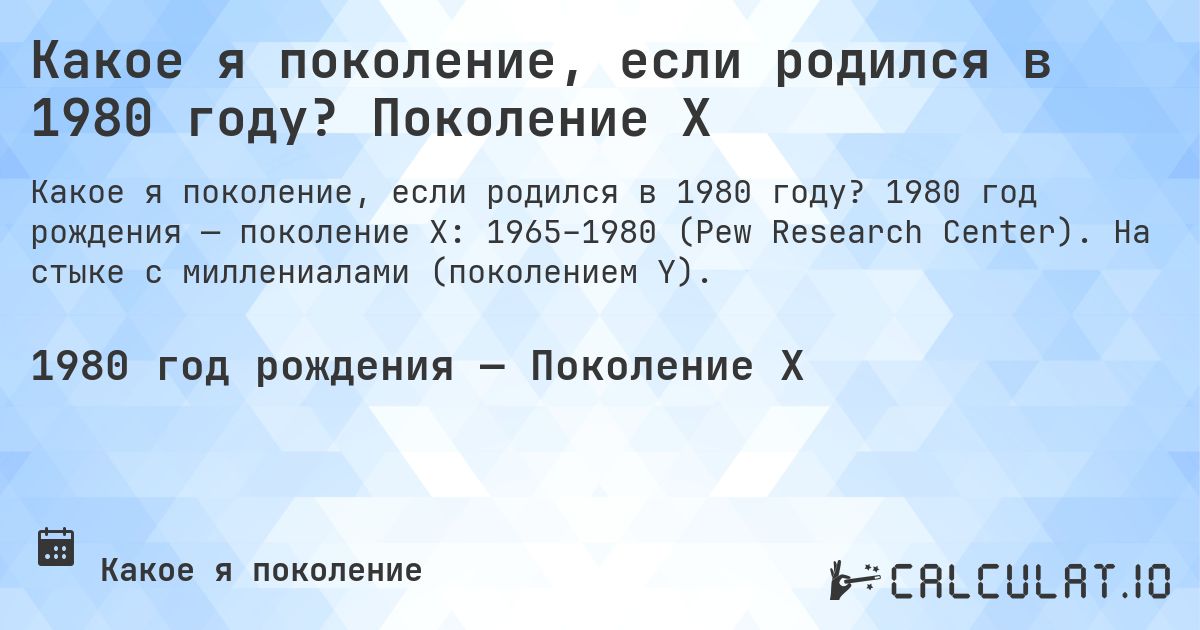 Какое я поколение, если родился в 1980 году? Поколение X. 1980 год рождения — поколение X: 1965–1980 (Pew Research Center). На стыке с миллениалами (поколением Y).