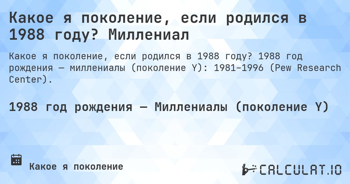 Какое я поколение, если родился в 1988 году? Миллениал. 1988 год рождения — миллениалы (поколение Y): 1981–1996 (Pew Research Center).