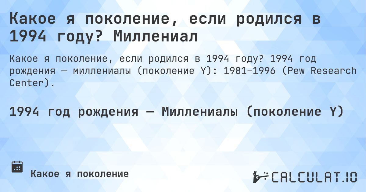 Какое я поколение, если родился в 1994 году? Миллениал. 1994 год рождения — миллениалы (поколение Y): 1981–1996 (Pew Research Center).