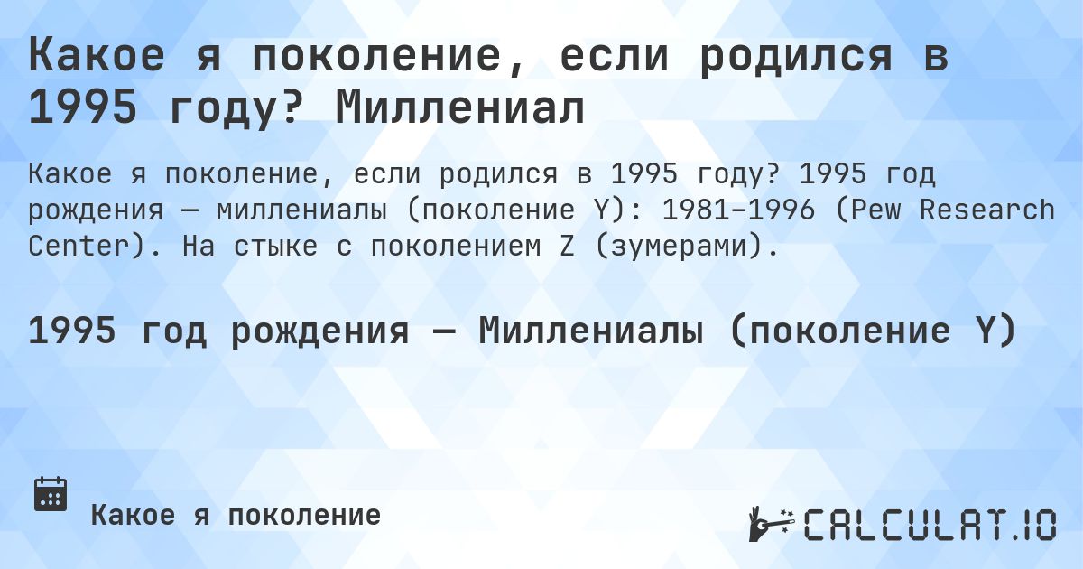 Какое я поколение, если родился в 1995 году? Миллениал. 1995 год рождения — миллениалы (поколение Y): 1981–1996 (Pew Research Center). На стыке с поколением Z (зумерами).