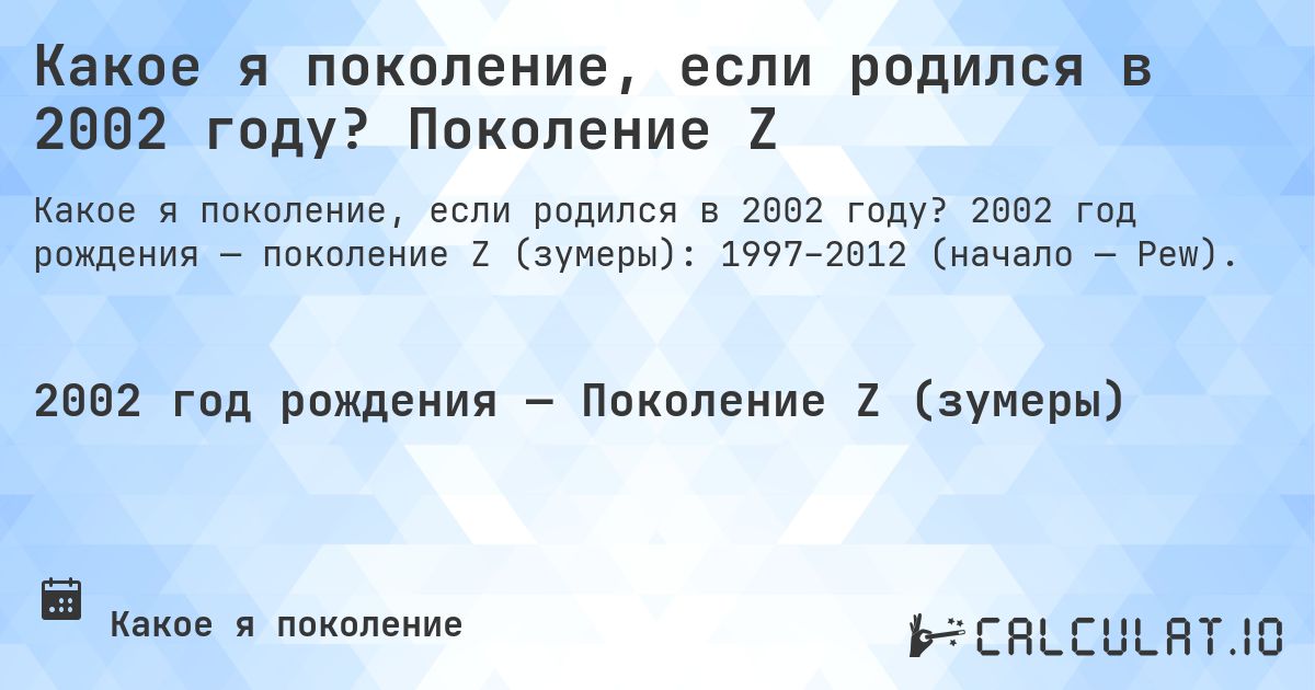 Какое я поколение, если родился в 2002 году? Поколение Z. 2002 год рождения — поколение Z (зумеры): 1997–2012 (начало — Pew).