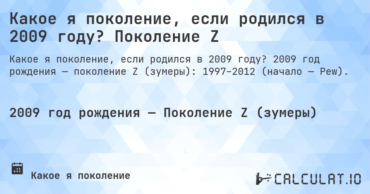 Какое я поколение, если родился в 2009 году? Поколение Z. 2009 год рождения — поколение Z (зумеры): 1997–2012 (начало — Pew).