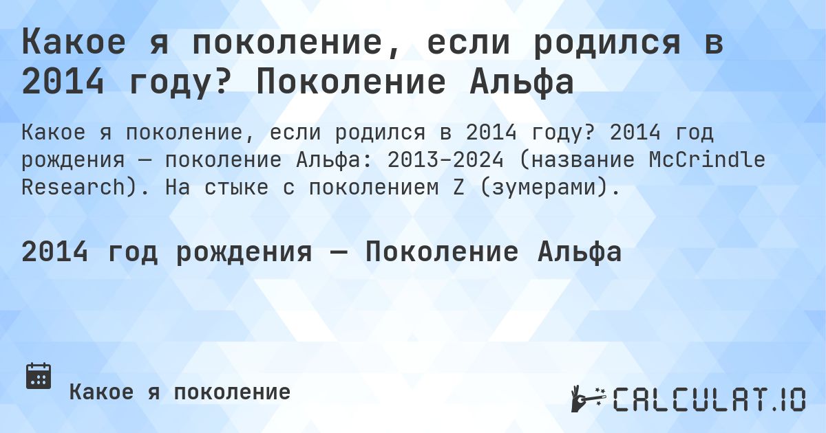 Какое я поколение, если родился в 2014 году? Поколение Альфа. 2014 год рождения — поколение Альфа: 2013–2024 (название McCrindle Research). На стыке с поколением Z (зумерами).