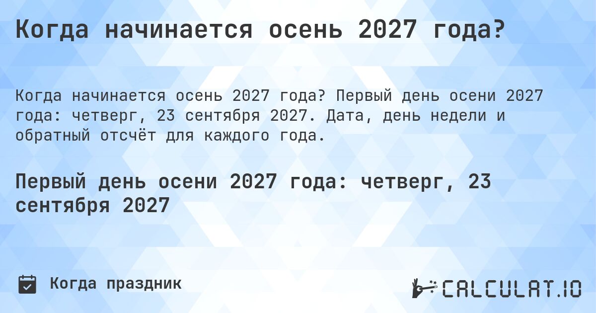 Когда начинается осень 2027 года?. Первый день осени 2027 года: четверг, 23 сентября 2027. Дата, день недели и обратный отсчёт для каждого года.