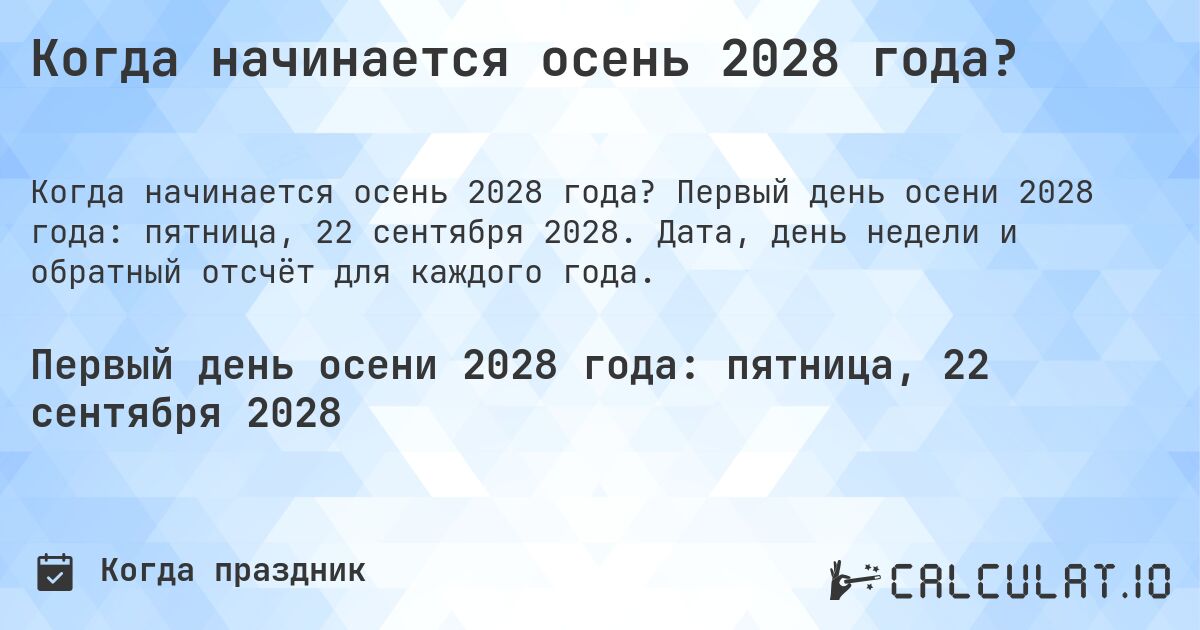 Когда начинается осень 2028 года?. Первый день осени 2028 года: пятница, 22 сентября 2028. Дата, день недели и обратный отсчёт для каждого года.