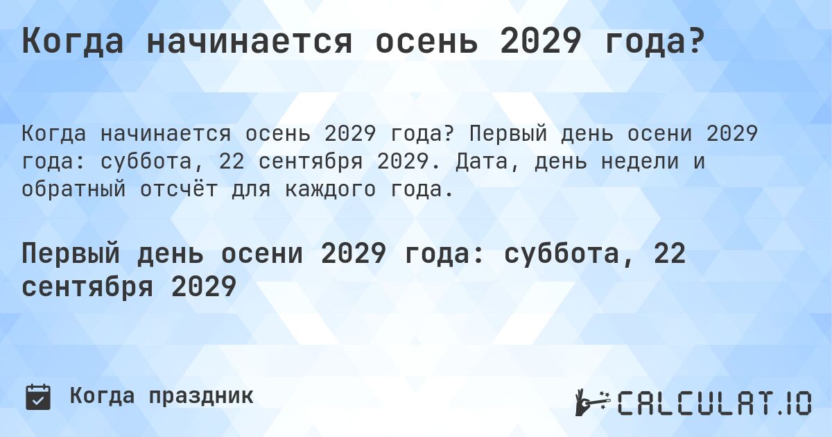 Когда начинается осень 2029 года?. Первый день осени 2029 года: суббота, 22 сентября 2029. Дата, день недели и обратный отсчёт для каждого года.