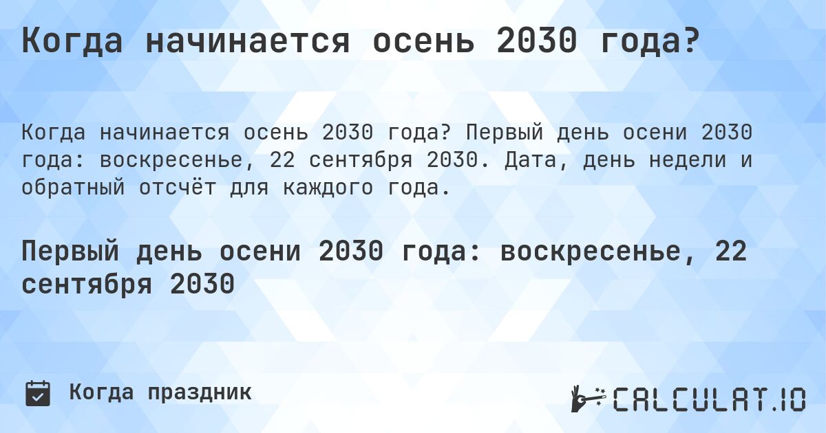 Когда начинается осень 2030 года?. Первый день осени 2030 года: воскресенье, 22 сентября 2030. Дата, день недели и обратный отсчёт для каждого года.
