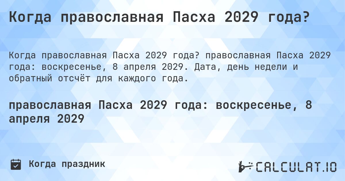 Когда православная Пасха 2029 года?. православная Пасха 2029 года: воскресенье, 8 апреля 2029. Дата, день недели и обратный отсчёт для каждого года.