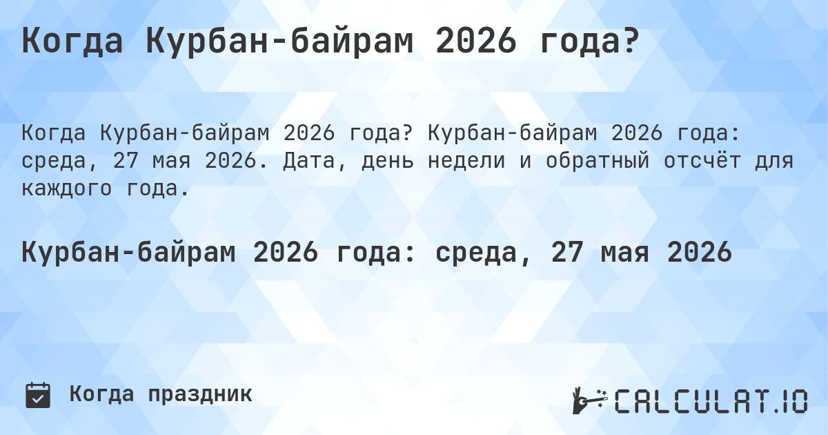 Когда Курбан-байрам 2026 года?. Курбан-байрам 2026 года: среда, 27 мая 2026. Дата, день недели и обратный отсчёт для каждого года.