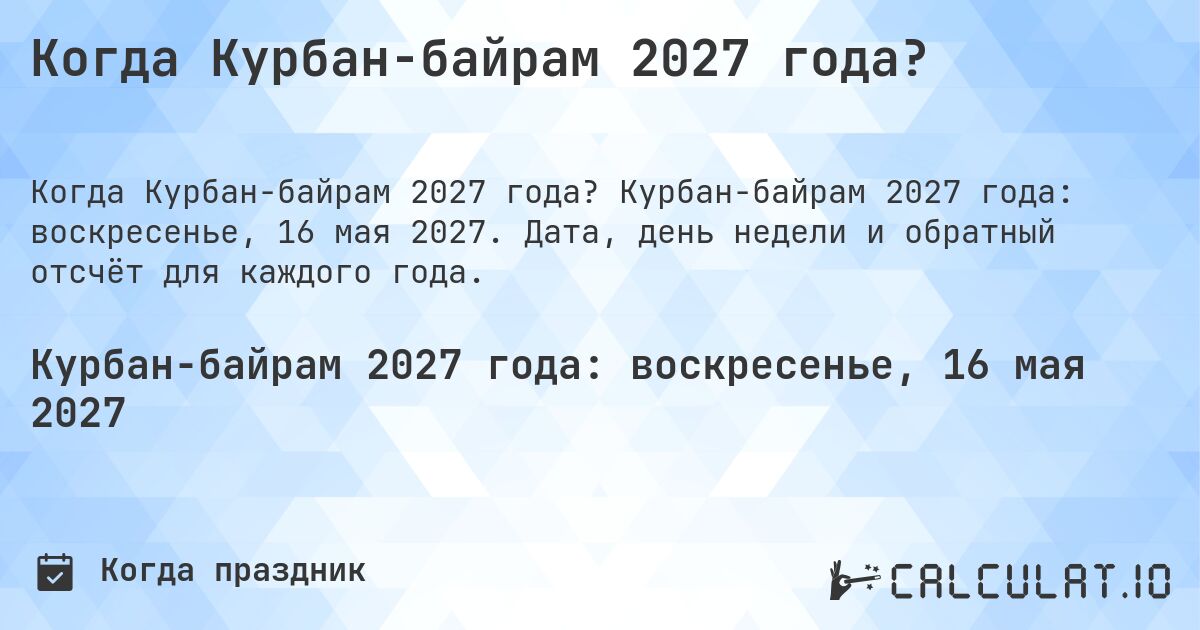 Когда Курбан-байрам 2027 года?. Курбан-байрам 2027 года: воскресенье, 16 мая 2027. Дата, день недели и обратный отсчёт для каждого года.