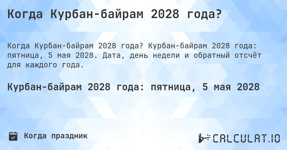 Когда Курбан-байрам 2028 года?. Курбан-байрам 2028 года: пятница, 5 мая 2028. Дата, день недели и обратный отсчёт для каждого года.