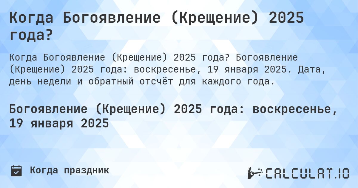 Когда Богоявление (Крещение) 2025 года?. Богоявление (Крещение) 2025 года: воскресенье, 19 января 2025. Дата, день недели и обратный отсчёт для каждого года.