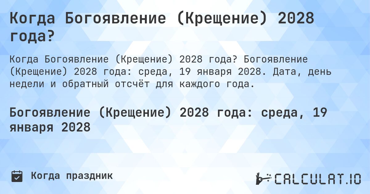 Когда Богоявление (Крещение) 2028 года?. Богоявление (Крещение) 2028 года: среда, 19 января 2028. Дата, день недели и обратный отсчёт для каждого года.