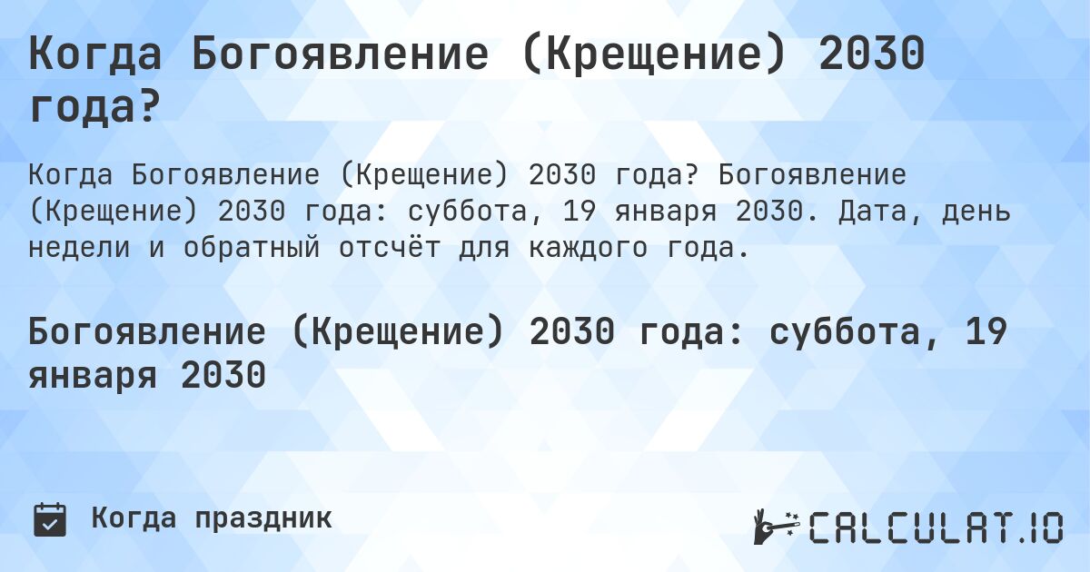Когда Богоявление (Крещение) 2030 года?. Богоявление (Крещение) 2030 года: суббота, 19 января 2030. Дата, день недели и обратный отсчёт для каждого года.
