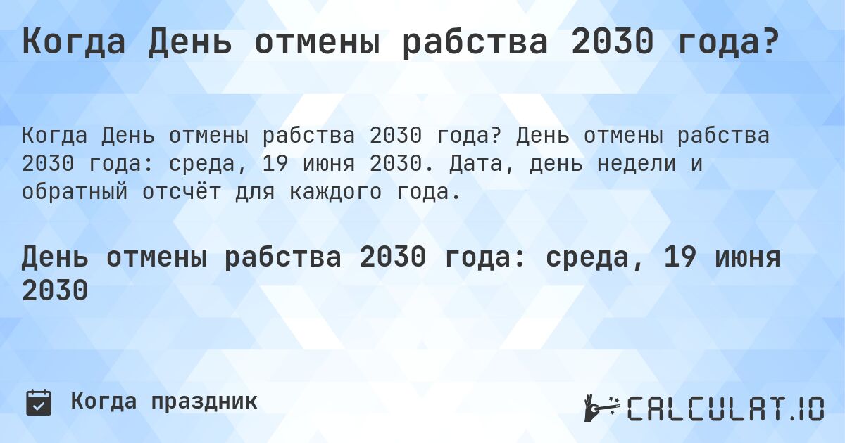 Когда День отмены рабства 2030 года?. День отмены рабства 2030 года: среда, 19 июня 2030. Дата, день недели и обратный отсчёт для каждого года.