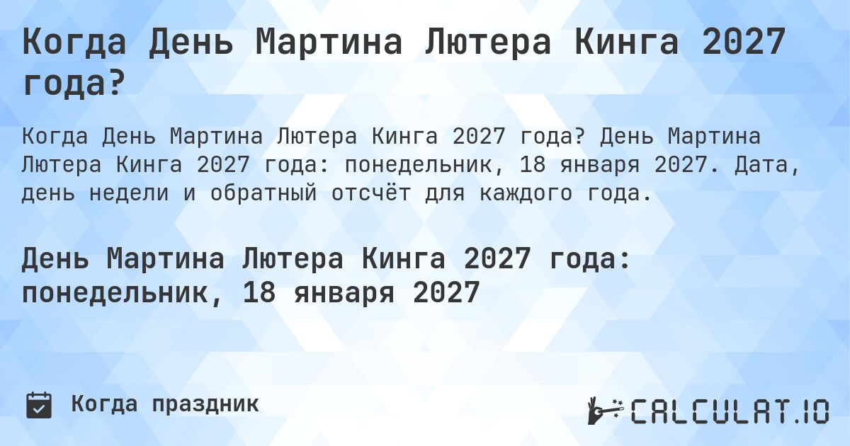 Когда День Мартина Лютера Кинга 2027 года?. День Мартина Лютера Кинга 2027 года: понедельник, 18 января 2027. Дата, день недели и обратный отсчёт для каждого года.