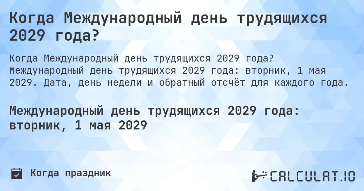 Когда Международный день трудящихся 2029 года?. Международный день трудящихся 2029 года: вторник, 1 мая 2029. Дата, день недели и обратный отсчёт для каждого года.
