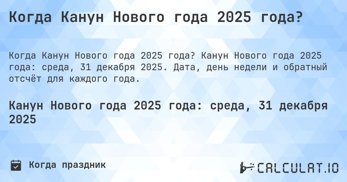 Когда Канун Нового года 2025 года?. Канун Нового года 2025 года: среда, 31 декабря 2025. Дата, день недели и обратный отсчёт для каждого года.
