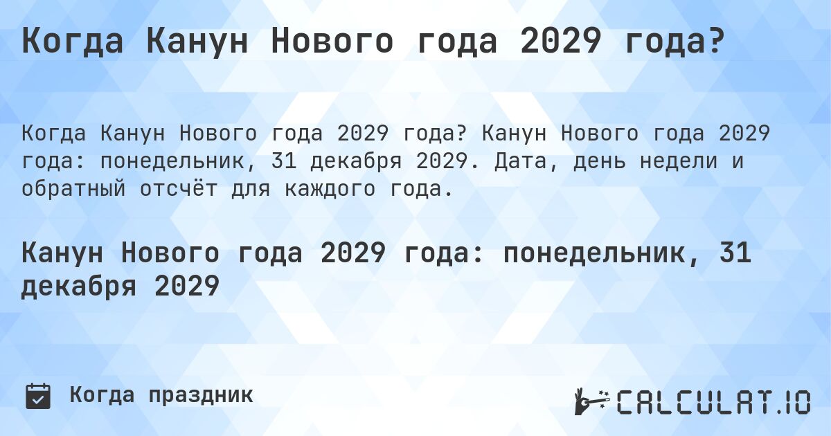 Когда Канун Нового года 2029 года?. Канун Нового года 2029 года: понедельник, 31 декабря 2029. Дата, день недели и обратный отсчёт для каждого года.
