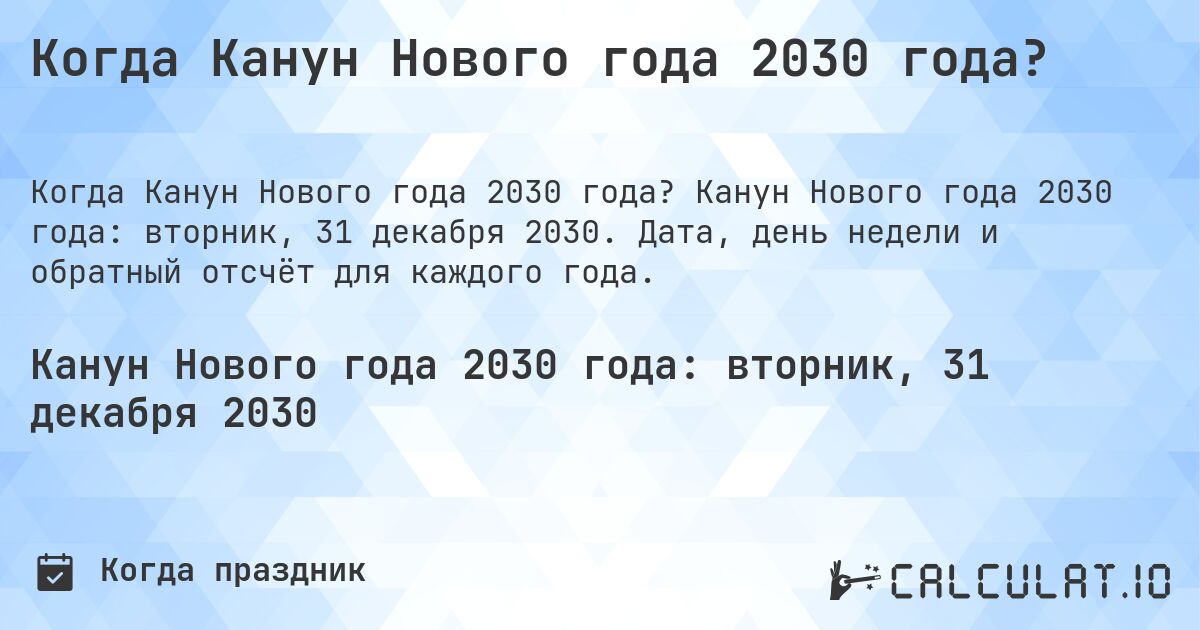 Когда Канун Нового года 2030 года?. Канун Нового года 2030 года: вторник, 31 декабря 2030. Дата, день недели и обратный отсчёт для каждого года.