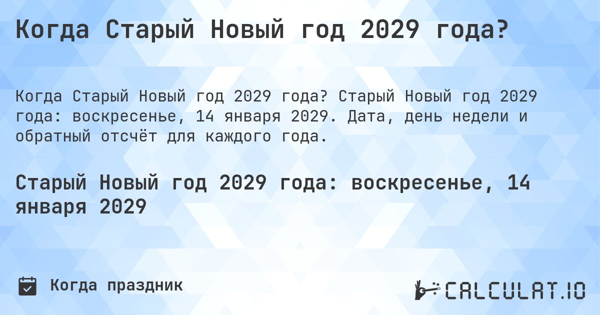 Когда Старый Новый год 2029 года?. Старый Новый год 2029 года: воскресенье, 14 января 2029. Дата, день недели и обратный отсчёт для каждого года.